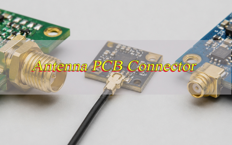Antenna PCB Connector Guide for Wireless PCB Assembly